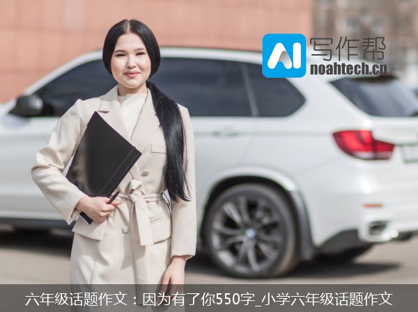 六年级话题作文：因为有了你550字_小学六年级话题作文