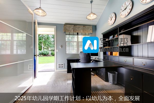 2025年幼儿园学期工作计划：以幼儿为本，全面发展