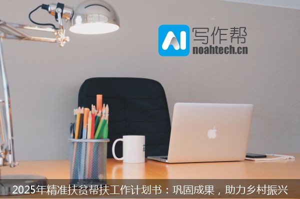 2025年精准扶贫帮扶工作计划书：巩固成果，助力乡村振兴
