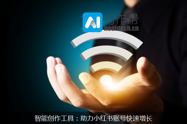 智能创作工具：助力小红书账号快速增长