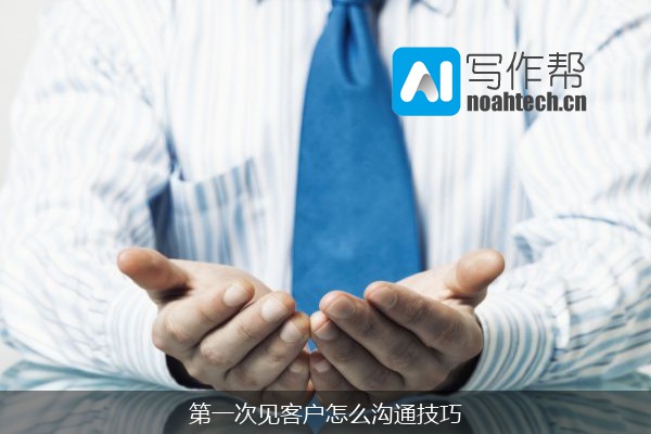 第一次见客户怎么沟通技巧
