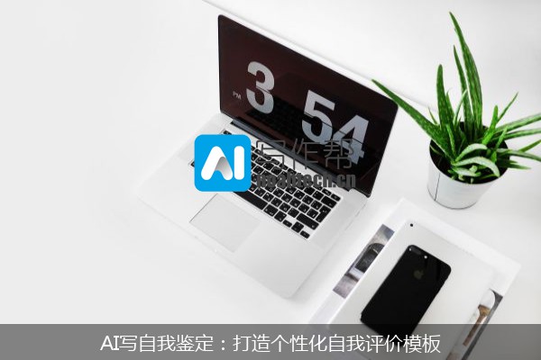 AI写自我鉴定：打造个性化自我评价模板