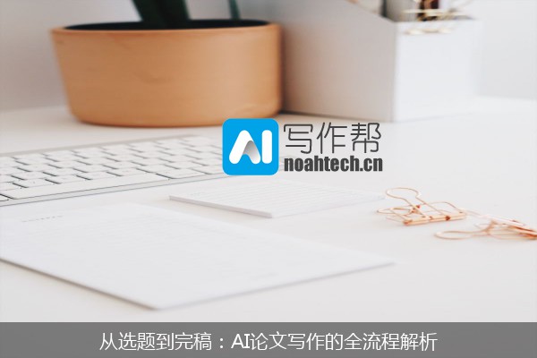 从选题到完稿：AI论文写作的全流程解析