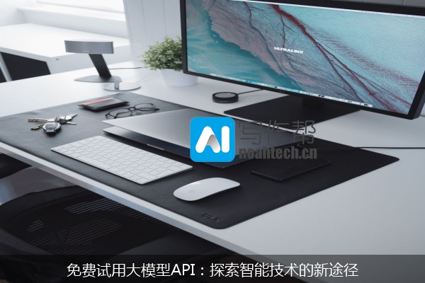 免费试用大模型API：探索智能技术的新途径
