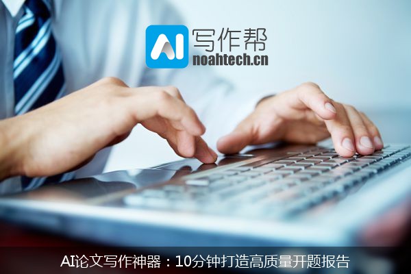 AI论文写作神器：10分钟打造高质量开题报告
