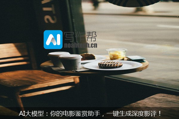 AI大模型：你的电影鉴赏助手，一键生成深度影评！