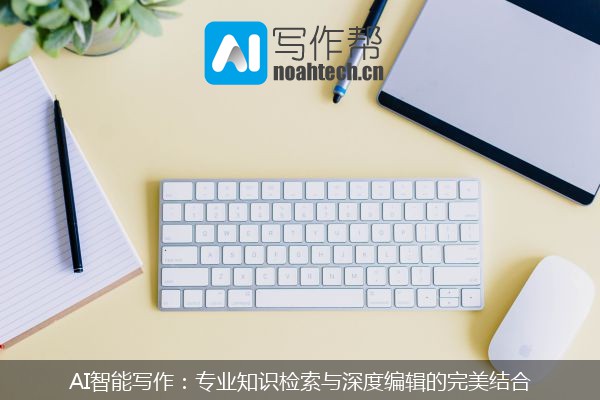 AI智能写作：专业知识检索与深度编辑的完美结合