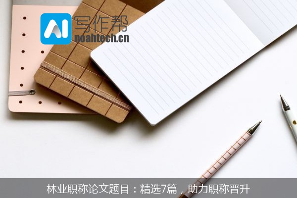 林业职称论文题目：精选7篇，助力职称晋升