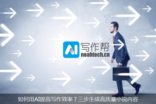 如何用AI提高写作效率？三步生成高质量小说内容