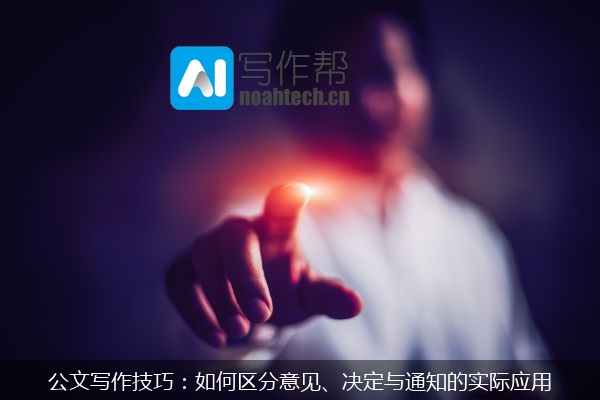 公文写作技巧：如何区分意见、决定与通知的实际应用