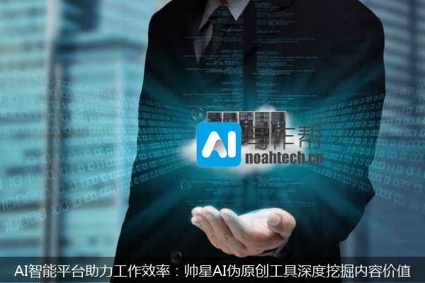 AI智能平台助力工作效率：帅星AI伪原创工具深度挖掘内容价值