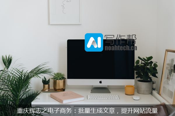 重庆辉志之电子商务：批量生成文章，提升网站流量
