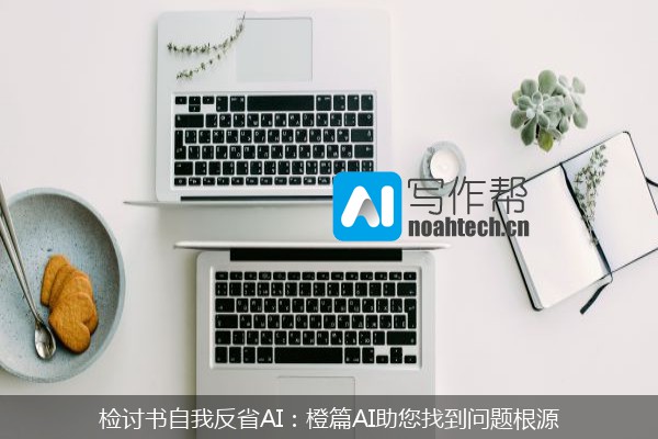 检讨书自我反省AI：橙篇AI助您找到问题根源