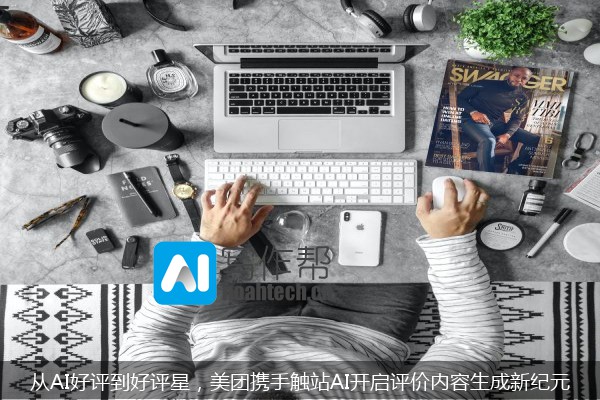 从AI好评到好评星，美团携手触站AI开启评价内容生成新纪元