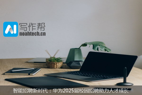 智能招聘新时代：华为2025届校园招聘助力人才成长