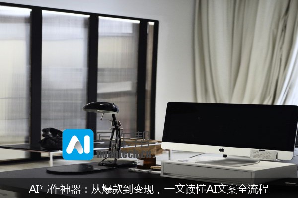 AI写作神器：从爆款到变现，一文读懂AI文案全流程