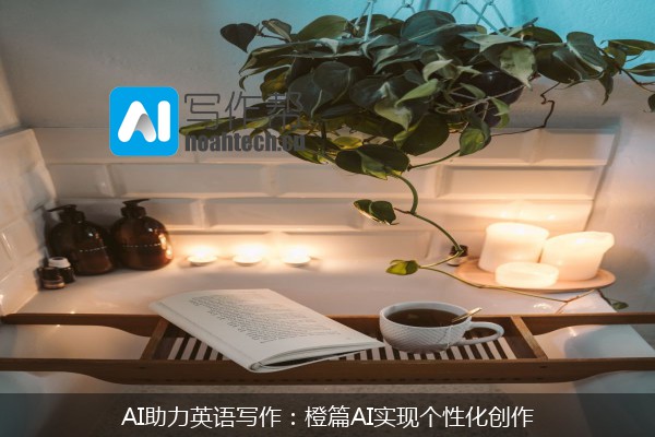 AI助力英语写作：橙篇AI实现个性化创作