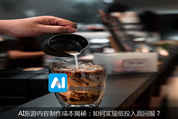 AI旅游内容制作成本揭秘：如何实现低投入高回报？