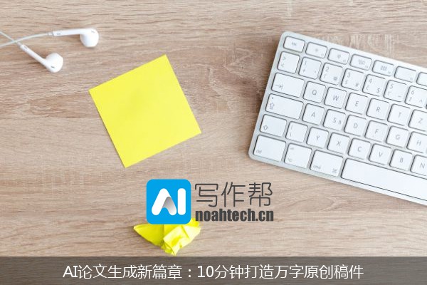AI论文生成新篇章：10分钟打造万字原创稿件