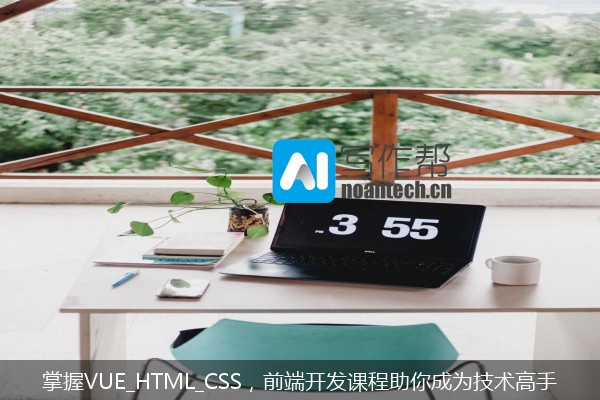 掌握VUE_HTML_CSS，前端开发课程助你成为技术高手