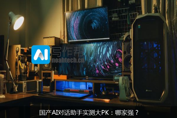 国产AI对话助手实测大PK：哪家强？