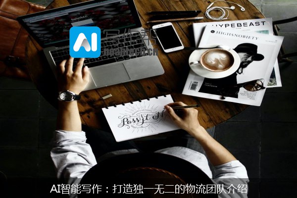 AI智能写作：打造独一无二的物流团队介绍