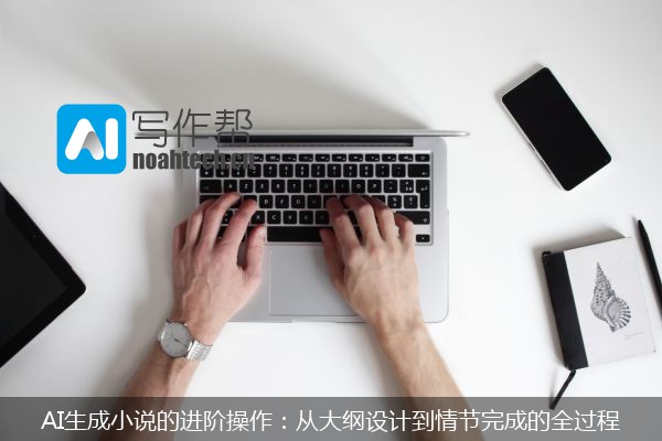 AI生成小说的进阶操作：从大纲设计到情节完成的全过程