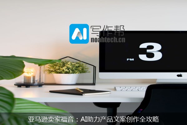 亚马逊卖家福音：AI助力产品文案创作全攻略