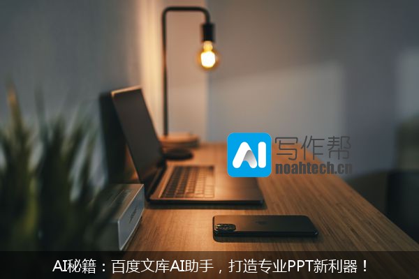 AI秘籍：百度文库AI助手，打造专业PPT新利器！