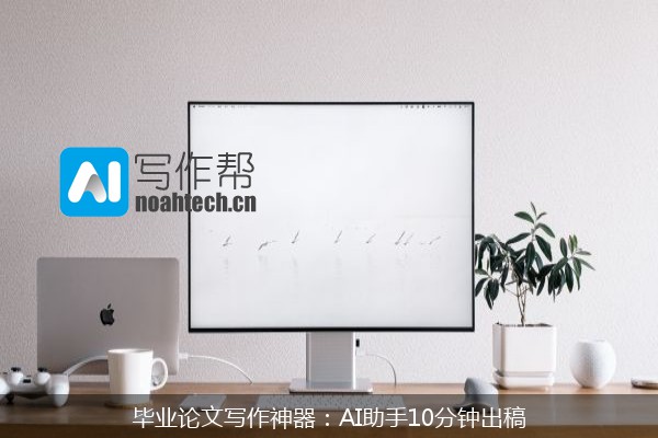 毕业论文写作神器：AI助手10分钟出稿