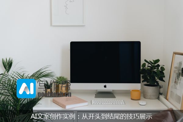 AI文案创作实例：从开头到结尾的技巧展示