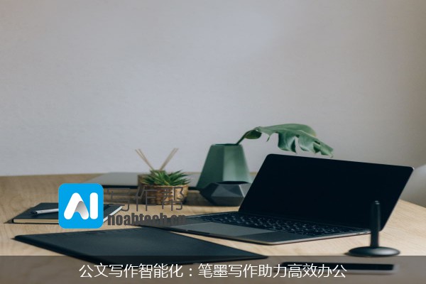 公文写作智能化：笔墨写作助力高效办公