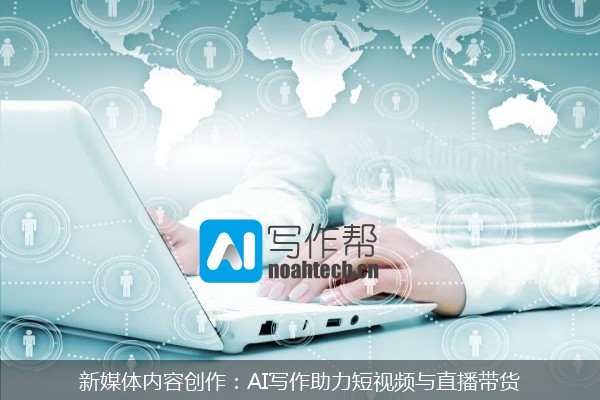 新媒体内容创作：AI写作助力短视频与直播带货