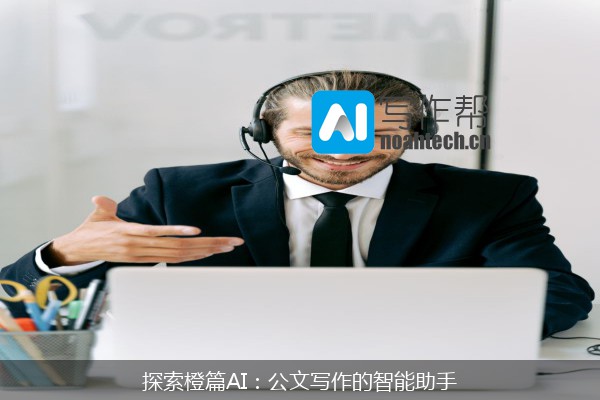 探索橙篇AI：公文写作的智能助手