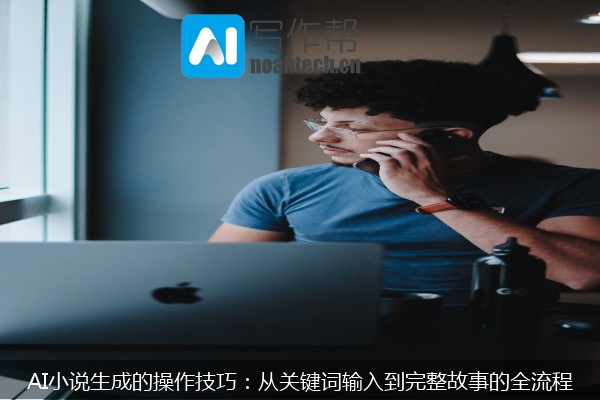 AI小说生成的操作技巧：从关键词输入到完整故事的全流程