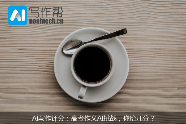 AI写作评分：高考作文AI挑战，你给几分？