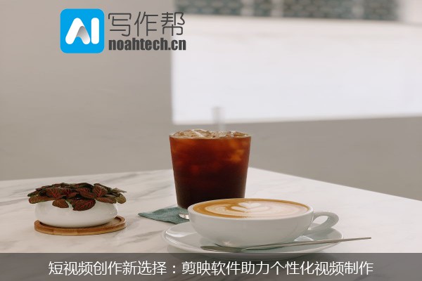 短视频创作新选择：剪映软件助力个性化视频制作