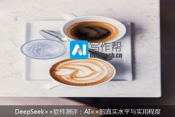 DeepSeek××软件测评：AI××的真实水平与实用程度