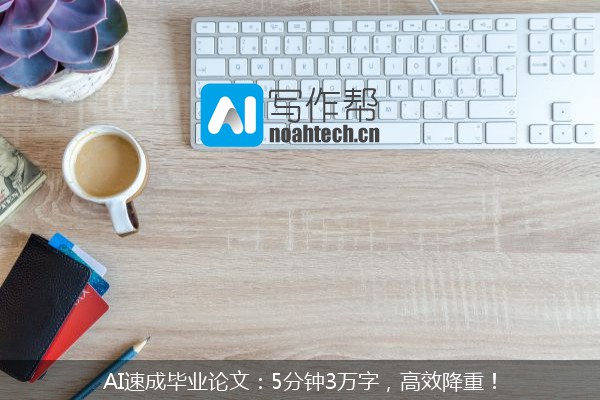 AI速成毕业论文：5分钟3万字，高效降重！