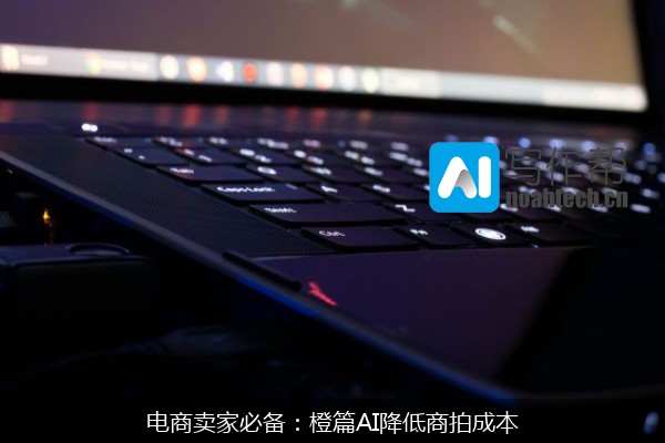 电商卖家必备：橙篇AI降低商拍成本